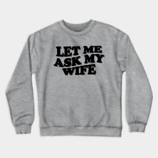 Funny Husband Shirt, Let Me Ask My Wife, Funny Marriage Life Tee, Gift From Wife, Husband and Wife Humor Tee, Funny Decision Making Tee Crewneck Sweatshirt